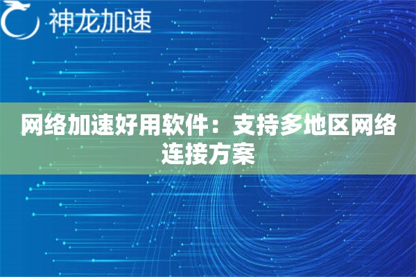 网络加速好用软件:支持多地区网络连接方案 网络加速好用软件:支持多地区网络连接方案