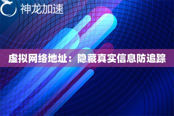 虚拟网络地址:隐藏真实信息防追踪 虚拟网络地址:隐藏真实信息防追踪