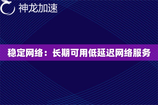 稳定网络:长期可用低延迟网络服务 稳定网络:长期可用低延迟网络服务