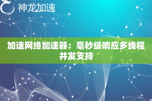加速网络加速器:毫秒级响应多线程并发支持 加速网络加速器:毫秒级响应多线程并发支持