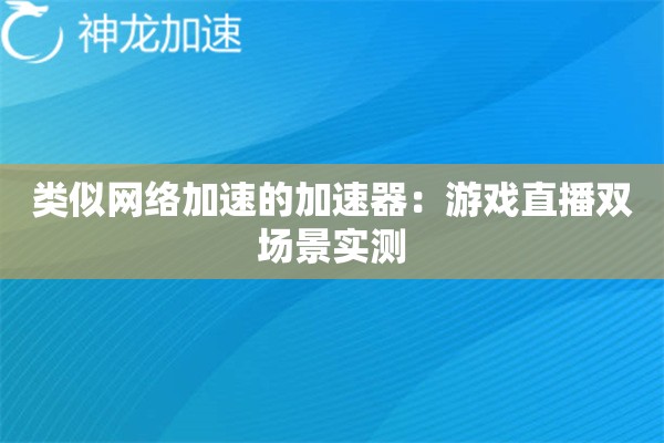 类似网络加速的加速器:游戏直播双场景实测 类似网络加速的加速器:游戏直播双场景实测