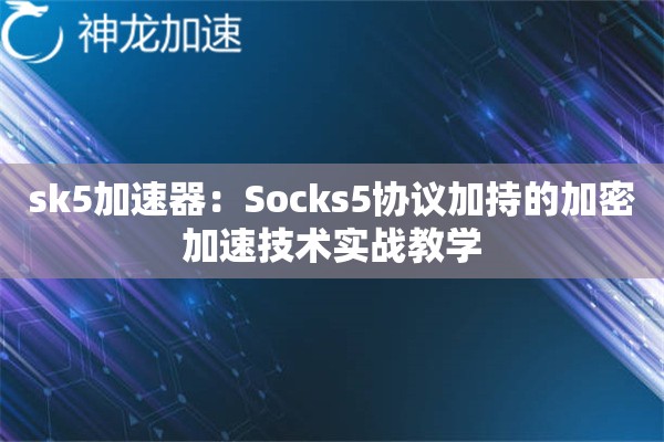 sk5加速器:Socks5协议加持的加密加速技术实战教学 sk5加速器:Socks5协议加持的加密加速技术实战教学
