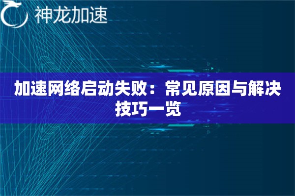 加速网络启动失败:常见原因与解决技巧一览 加速网络启动失败:常见原因与解决技巧一览