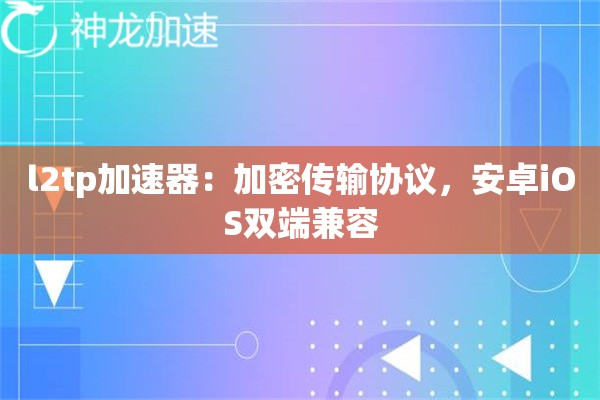 l2tp加速器:加密传输协议,安卓iOS双端兼容 l2tp加速器:加密传输协议,安卓iOS双端兼容