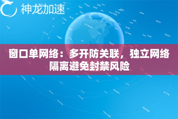 窗口单网络:多开防关联,独立网络隔离避免封禁风险 窗口单网络:多开防关联,独立网络隔离避免封禁风险