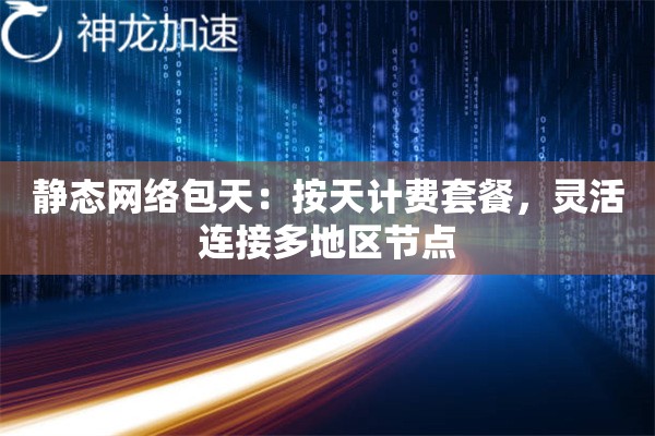静态网络包天:按天计费套餐,灵活连接多地区节点 静态网络包天:按天计费套餐,灵活连接多地区节点