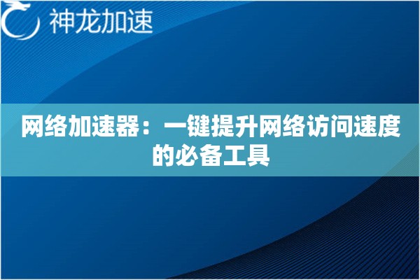 网络加速器:一键提升网络访问速度的必备工具 网络加速器:一键提升网络访问速度的必备工具