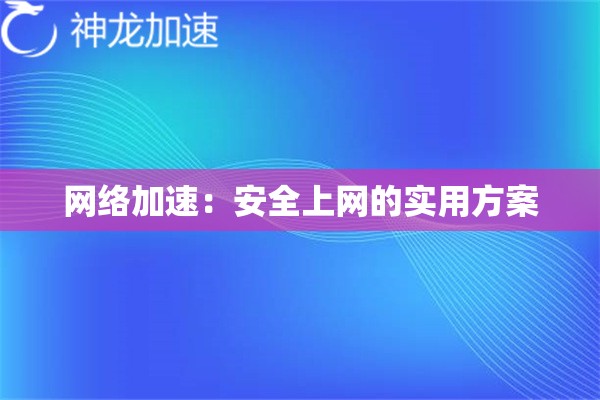 网络加速:安全上网的实用方案 网络加速:安全上网的实用方案