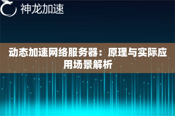 动态加速网络服务器:原理与实际应用场景解析 动态加速网络服务器:原理与实际应用场景解析