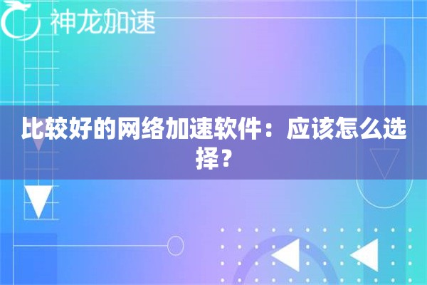 比较好的网络加速软件:应该怎么选择? 比较好的网络加速软件:应该怎么选择?
