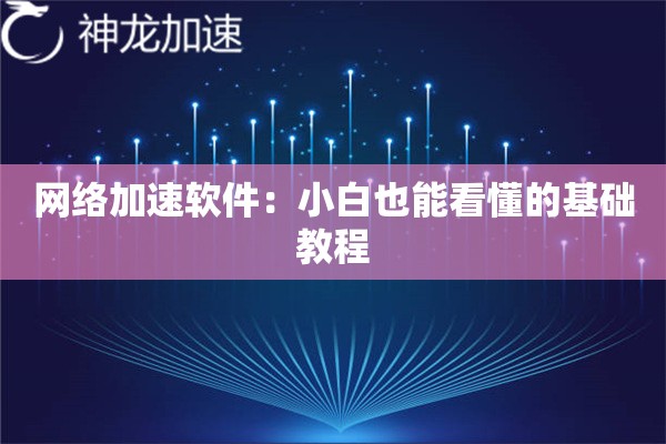 网络加速软件:小白也能看懂的基础教程 网络加速软件:小白也能看懂的基础教程