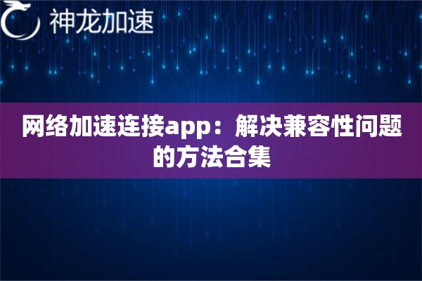 网络加速连接app:解决兼容性问题的方法合集 网络加速连接app:解决兼容性问题的方法合集