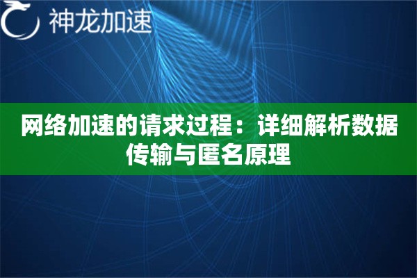 网络加速的请求过程:详细解析数据传输与匿名原理 网络加速的请求过程:详细解析数据传输与匿名原理