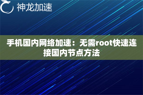 手机国内网络加速:无需root快速连接国内节点方法 手机国内网络加速:无需root快速连接国内节点方法