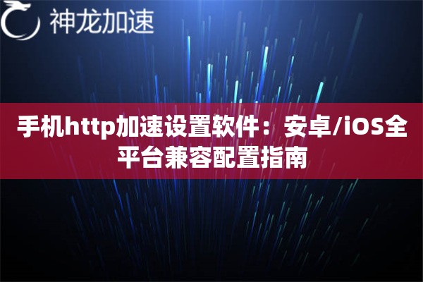 手机http加速设置软件:安卓/iOS全平台兼容配置指南 手机http加速设置软件:安卓/iOS全平台兼容配置指南