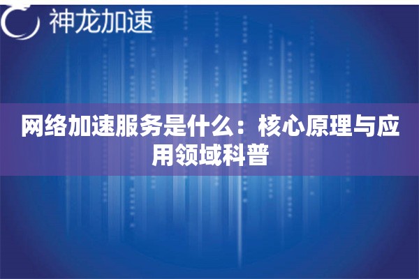 网络加速服务是什么:核心原理与应用领域科普 网络加速服务是什么:核心原理与应用领域科普