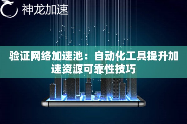 验证网络加速池:自动化工具提升加速资源可靠性技巧 验证网络加速池:自动化工具提升加速资源可靠性技巧