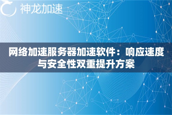 网络加速服务器加速软件:响应速度与安全性双重提升方案 网络加速服务器加速软件:响应速度与安全性双重提升方案