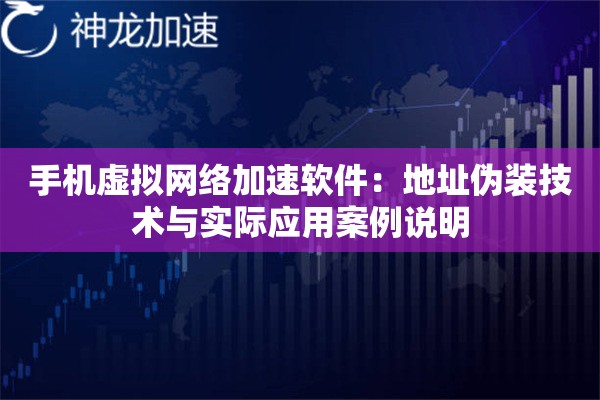 手机虚拟网络加速软件:地址伪装技术与实际应用案例说明 手机虚拟网络加速软件:地址伪装技术与实际应用案例说明