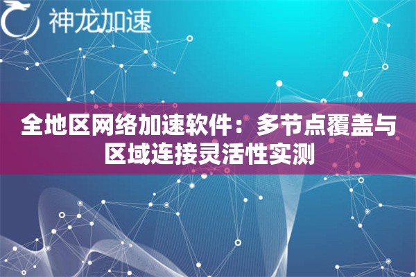 全地区网络加速软件:多节点覆盖与区域连接灵活性实测 全地区网络加速软件:多节点覆盖与区域连接灵活性实测