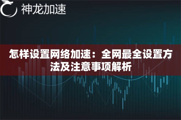 怎样设置网络加速:全网最全设置方法及注意事项解析 怎样设置网络加速:全网最全设置方法及注意事项解析