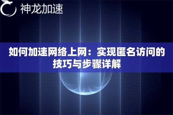 如何加速网络上网:实现匿名访问的技巧与步骤详解 如何加速网络上网:实现匿名访问的技巧与步骤详解