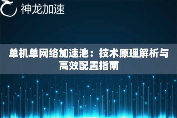 单机单网络加速池:技术原理解析与高效配置指南 单机单网络加速池:技术原理解析与高效配置指南