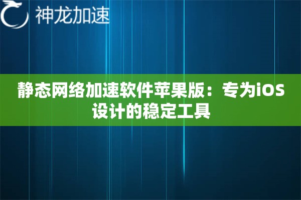静态网络加速软件苹果版:专为iOS设计的稳定工具 静态网络加速软件苹果版:专为iOS设计的稳定工具