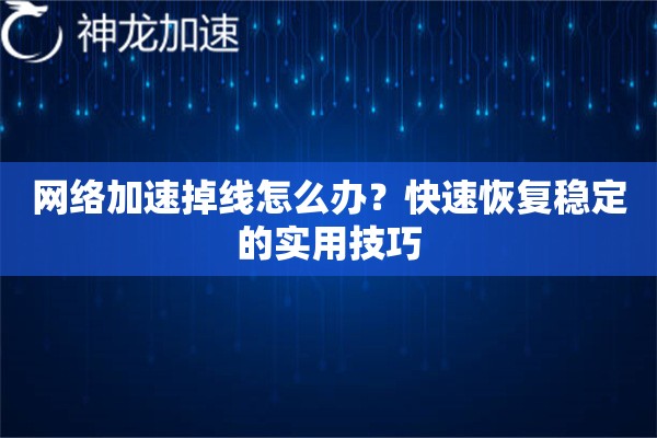 网络加速掉线怎么办?快速恢复稳定的实用技巧 网络加速掉线怎么办?快速恢复稳定的实用技巧