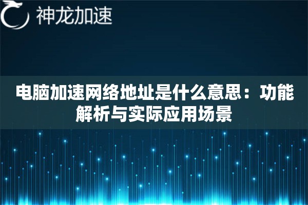 电脑加速网络地址是什么意思:功能解析与实际应用场景 电脑加速网络地址是什么意思:功能解析与实际应用场景