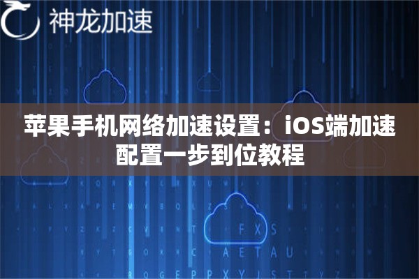 苹果手机网络加速设置:iOS端加速配置一步到位教程 苹果手机网络加速设置:iOS端加速配置一步到位教程