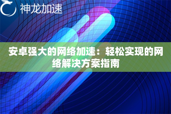 安卓强大的网络加速：轻松实现的网络解决方案指南