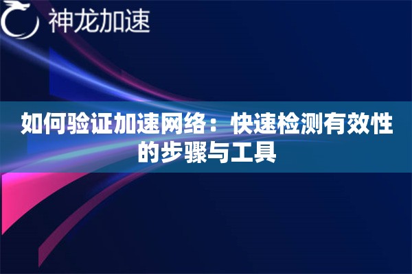 如何验证加速网络:快速检测有效性的步骤与工具 如何验证加速网络:快速检测有效性的步骤与工具