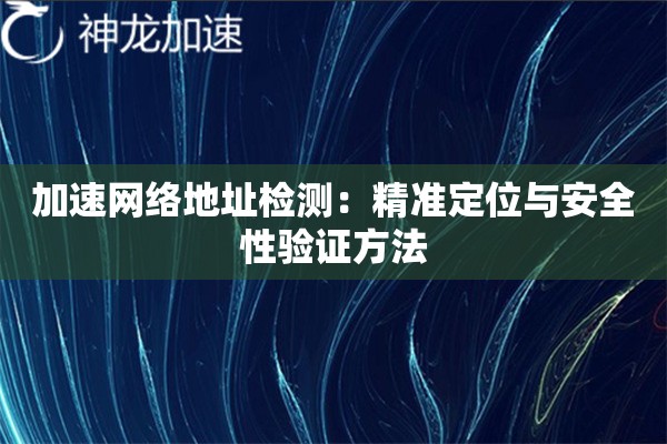 加速网络地址检测:精准定位与安全性验证方法 加速网络地址检测:精准定位与安全性验证方法