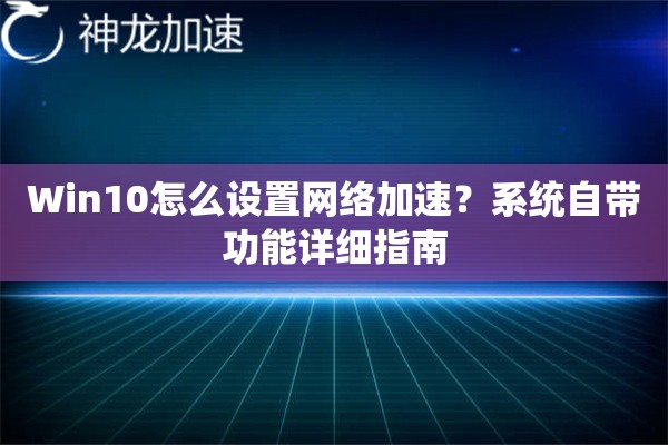Win10怎么设置网络加速?系统自带功能详细指南 Win10怎么设置网络加速?系统自带功能详细指南