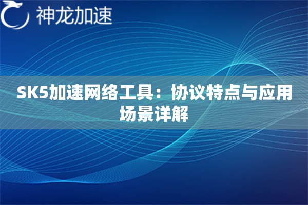 SK5加速网络工具:协议特点与应用场景详解 SK5加速网络工具:协议特点与应用场景详解