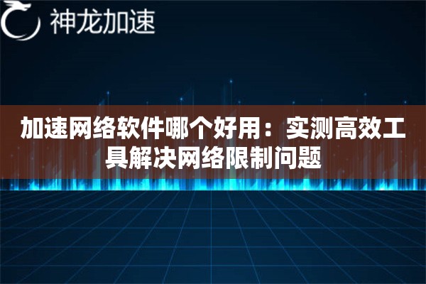 加速网络软件哪个好用:实测高效工具解决网络限制问题 加速网络软件哪个好用:实测高效工具解决网络限制问题