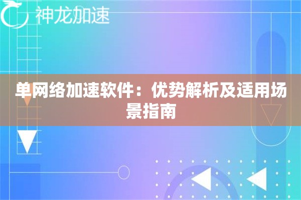 单网络加速软件:优势解析及适用场景指南 单网络加速软件:优势解析及适用场景指南