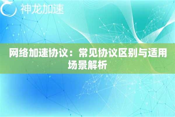 网络加速协议:常见协议区别与适用场景解析 网络加速协议:常见协议区别与适用场景解析