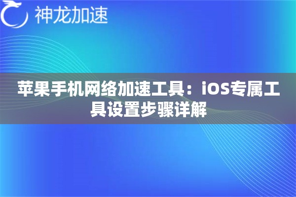 苹果手机网络加速工具:iOS专属工具设置步骤详解 苹果手机网络加速工具:iOS专属工具设置步骤详解