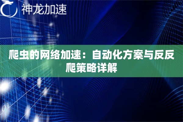 爬虫的网络加速:自动化方案与反反爬策略详解 爬虫的网络加速:自动化方案与反反爬策略详解