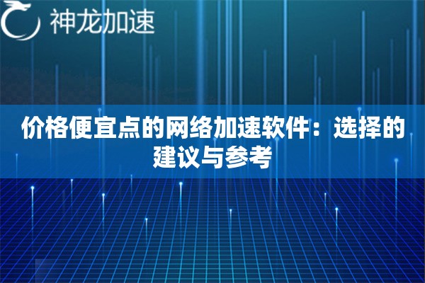 价格便宜点的网络加速软件:选择的建议与参考 价格便宜点的网络加速软件:选择的建议与参考