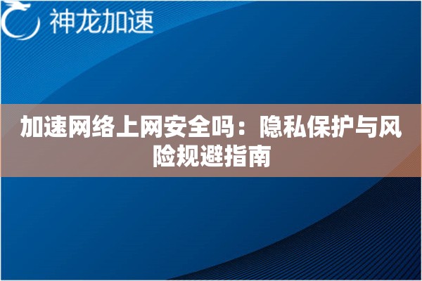 加速网络上网安全吗:隐私保护与风险规避指南 加速网络上网安全吗:隐私保护与风险规避指南