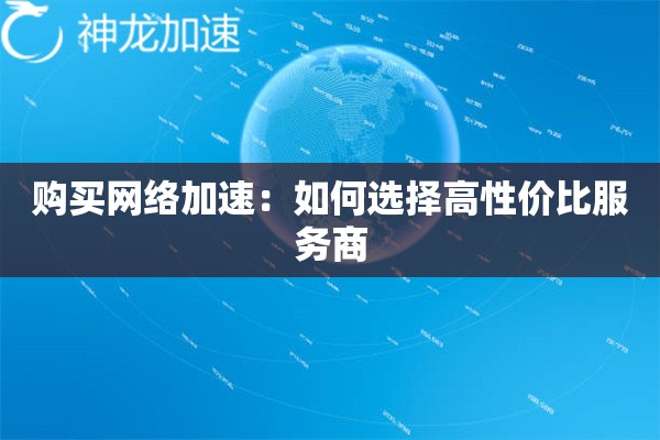 购买网络加速:如何选择高性价比服务商 购买网络加速:如何选择高性价比服务商