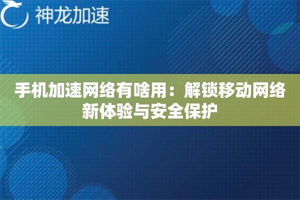 手机加速网络有啥用:解锁移动网络新体验与安全保护 手机加速网络有啥用:解锁移动网络新体验与安全保护