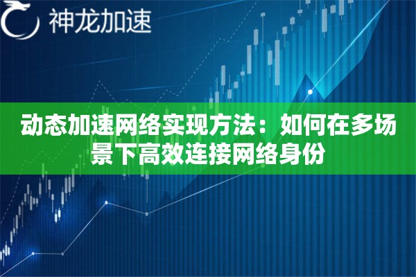 动态加速网络实现方法:如何在多场景下高效连接网络身份 动态加速网络实现方法:如何在多场景下高效连接网络身份