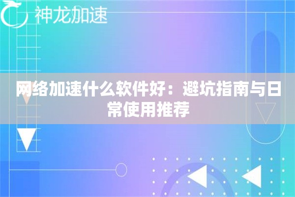 网络加速什么软件好:避坑指南与日常使用推荐 网络加速什么软件好:避坑指南与日常使用推荐