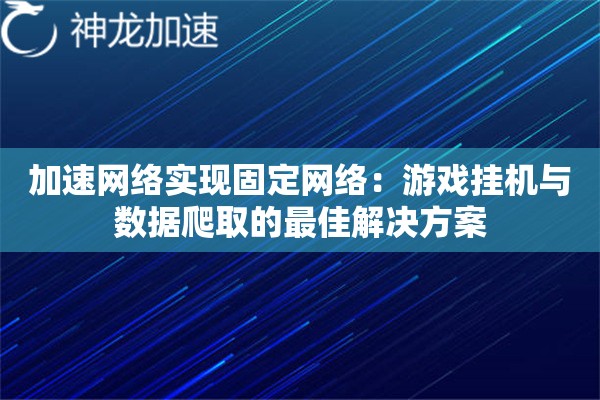 加速网络实现固定网络:游戏挂机与数据爬取的最佳解决方案 加速网络实现固定网络:游戏挂机与数据爬取的最佳解决方案