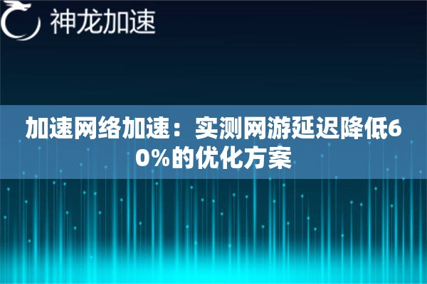 加速网络加速:实测网游延迟降低60%的优化方案 加速网络加速:实测网游延迟降低60%的优化方案