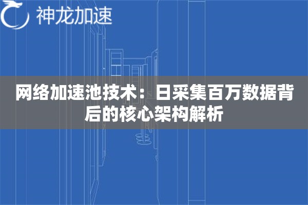 网络加速池技术:日采集百万数据背后的核心架构解析 网络加速池技术:日采集百万数据背后的核心架构解析